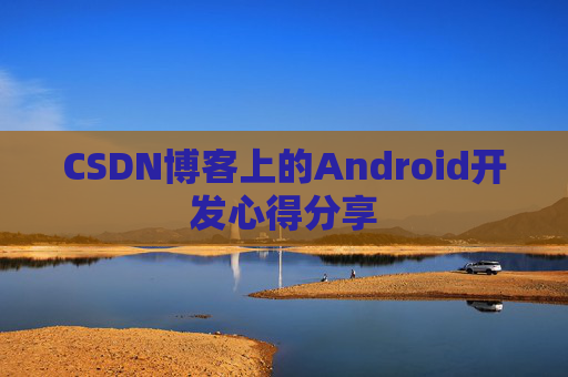 CSDN博客上的Android开发心得分享